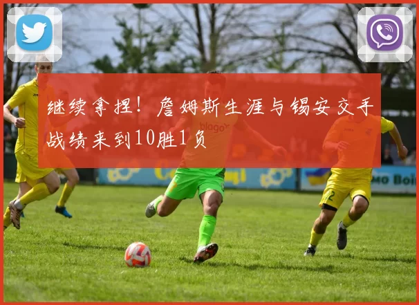 继续拿捏！詹姆斯生涯与锡安交手战绩来到10胜1负