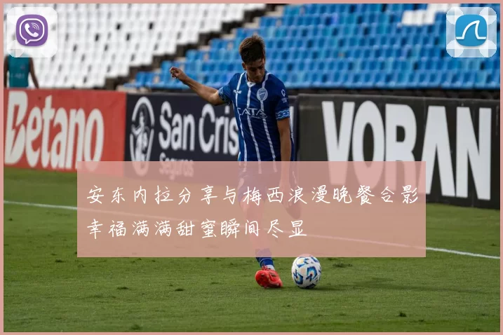 安东内拉分享与梅西浪漫晚餐合影幸福满满甜蜜瞬间尽显