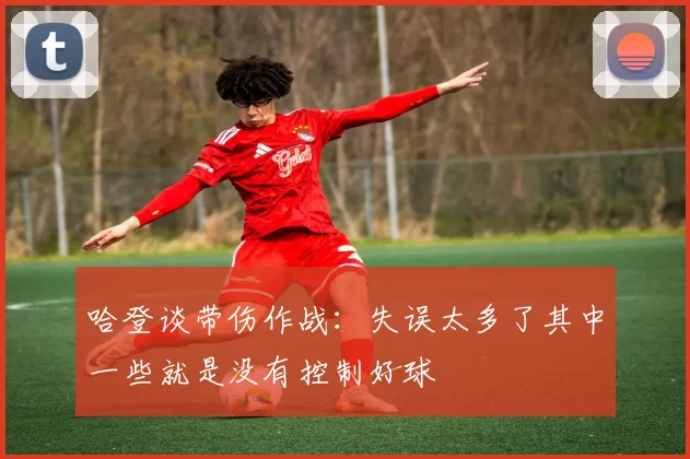 哈登谈带伤作战：失误太多了其中一些就是没有控制好球