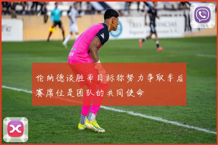 伦纳德谈胜率目标称努力争取季后赛席位是团队的共同使命