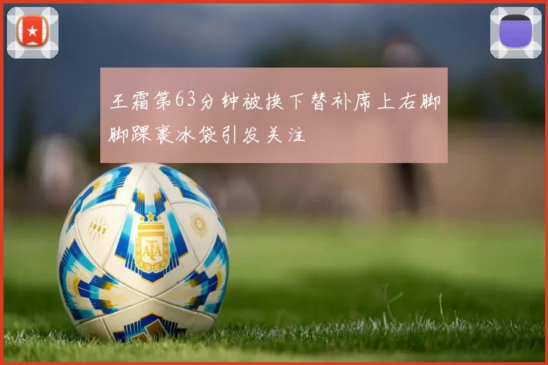 王霜第63分钟被换下替补席上右脚脚踝裹冰袋引发关注