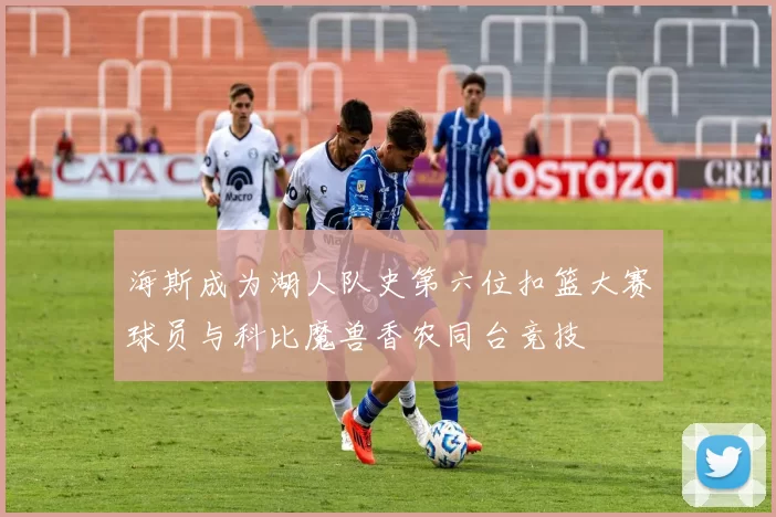 海斯成为湖人队史第六位扣篮大赛球员与科比魔兽香农同台竞技
