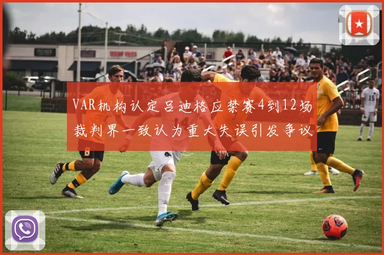 VAR机构认定吕迪格应禁赛4到12场裁判界一致认为重大失误引发争议