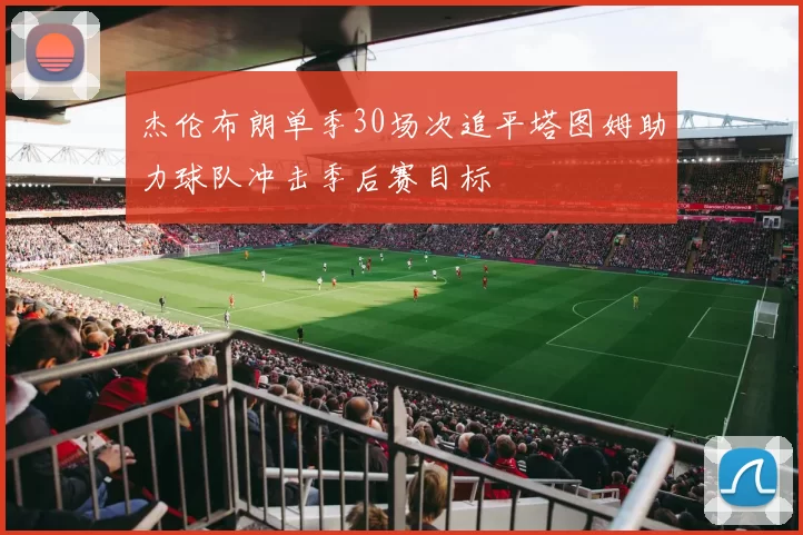 杰伦布朗单季30场次追平塔图姆助力球队冲击季后赛目标