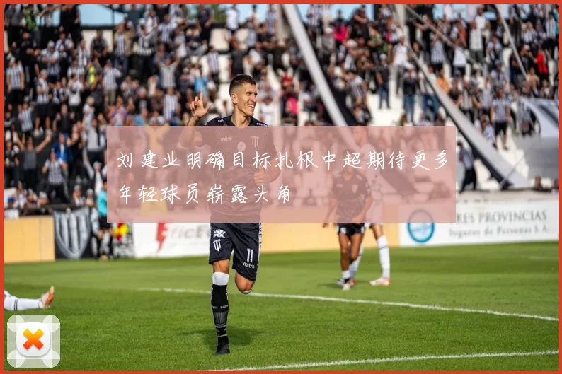 刘建业明确目标扎根中超期待更多年轻球员崭露头角