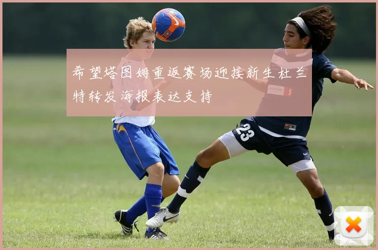 希望塔图姆重返赛场迎接新生杜兰特转发海报表达支持