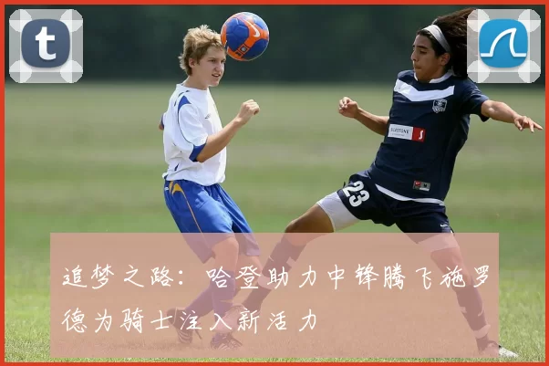 追梦之路：哈登助力中锋腾飞施罗德为骑士注入新活力