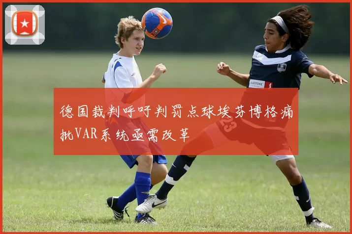 德国裁判呼吁判罚点球埃芬博格痛批VAR系统亟需改革